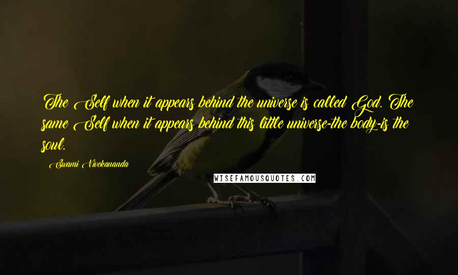 Swami Vivekananda Quotes: The Self when it appears behind the universe is called God. The same Self when it appears behind this little universe-the body-is the soul.