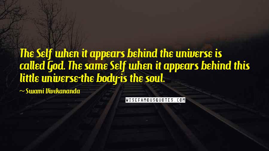 Swami Vivekananda Quotes: The Self when it appears behind the universe is called God. The same Self when it appears behind this little universe-the body-is the soul.