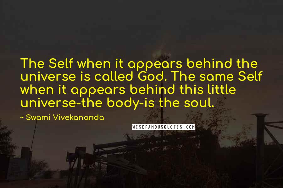 Swami Vivekananda Quotes: The Self when it appears behind the universe is called God. The same Self when it appears behind this little universe-the body-is the soul.
