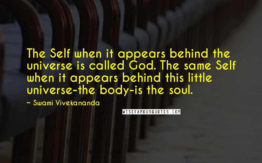 Swami Vivekananda Quotes: The Self when it appears behind the universe is called God. The same Self when it appears behind this little universe-the body-is the soul.