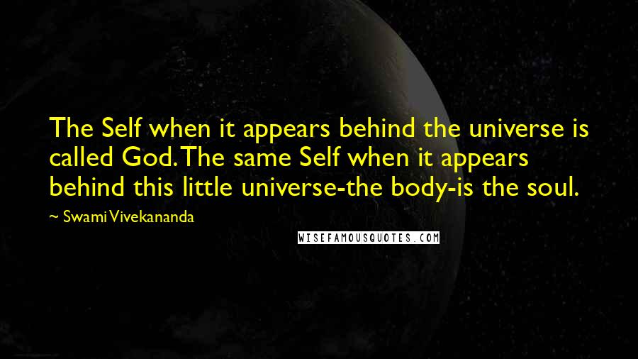 Swami Vivekananda Quotes: The Self when it appears behind the universe is called God. The same Self when it appears behind this little universe-the body-is the soul.