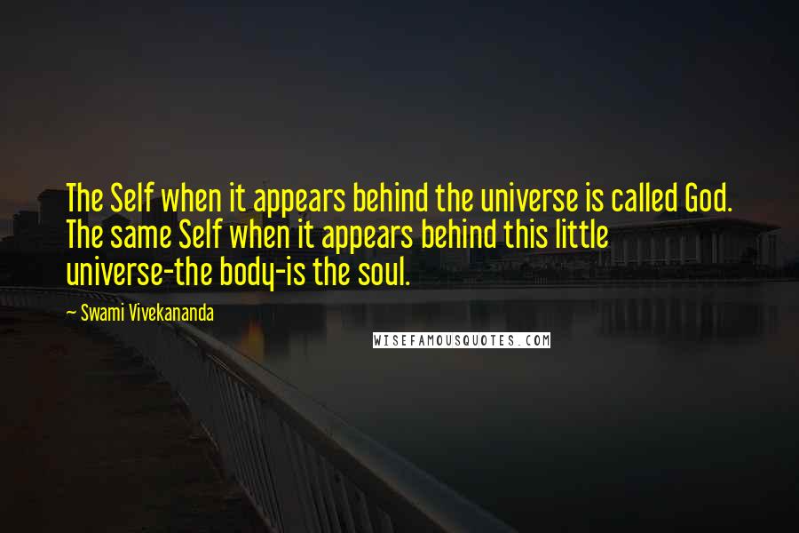 Swami Vivekananda Quotes: The Self when it appears behind the universe is called God. The same Self when it appears behind this little universe-the body-is the soul.