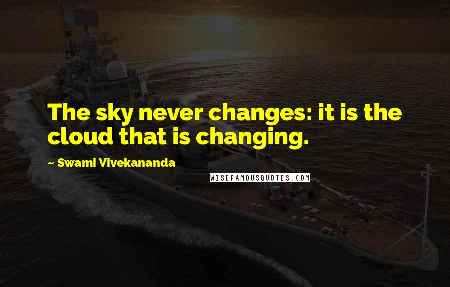Swami Vivekananda Quotes: The sky never changes: it is the cloud that is changing.