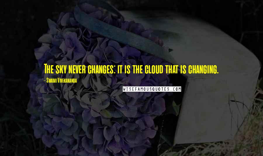 Swami Vivekananda Quotes: The sky never changes: it is the cloud that is changing.