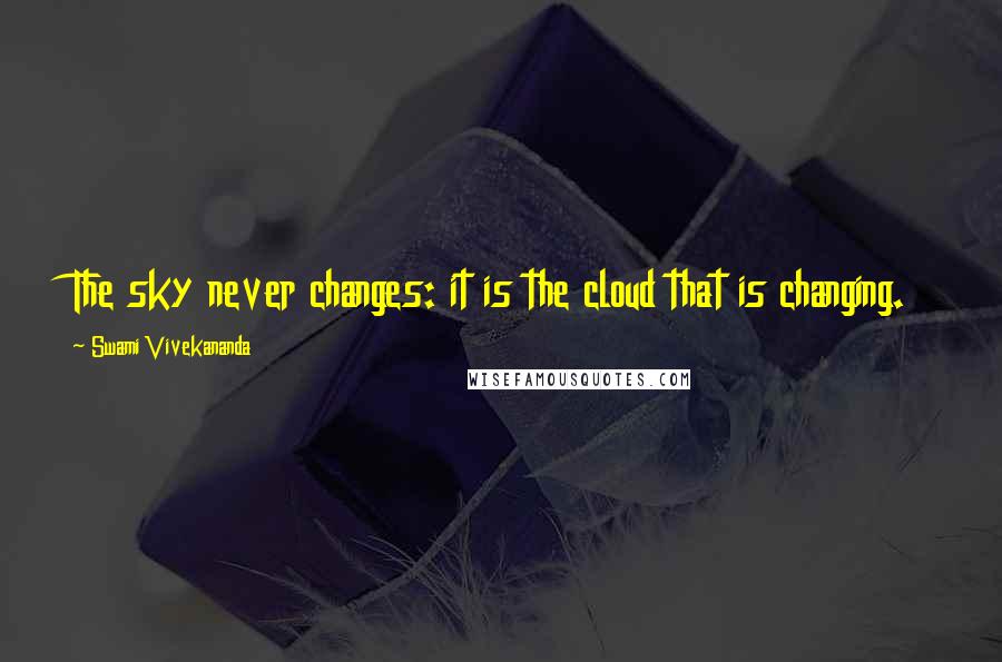 Swami Vivekananda Quotes: The sky never changes: it is the cloud that is changing.