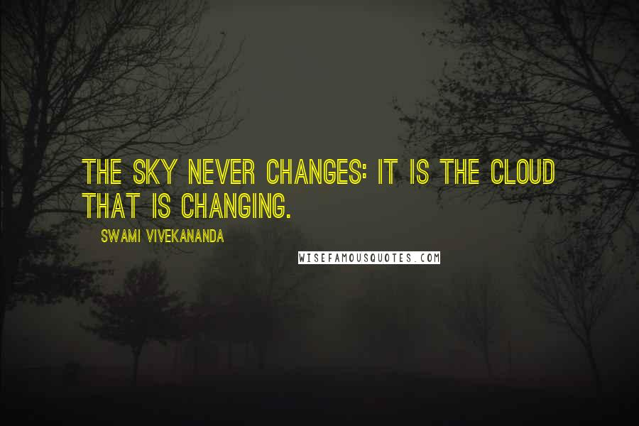 Swami Vivekananda Quotes: The sky never changes: it is the cloud that is changing.
