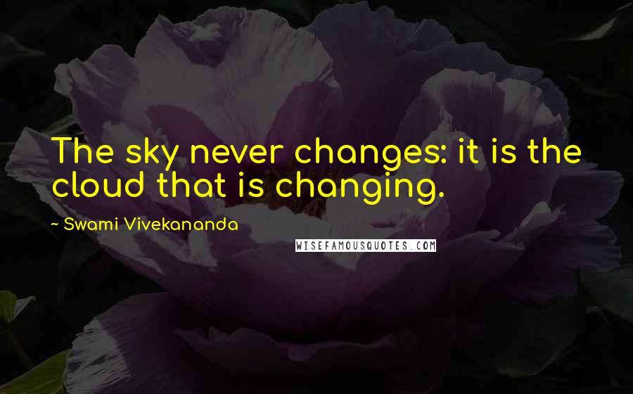 Swami Vivekananda Quotes: The sky never changes: it is the cloud that is changing.