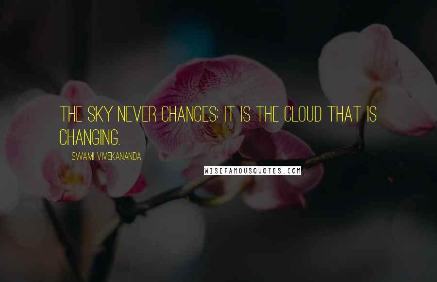 Swami Vivekananda Quotes: The sky never changes: it is the cloud that is changing.