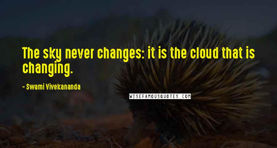 Swami Vivekananda Quotes: The sky never changes: it is the cloud that is changing.