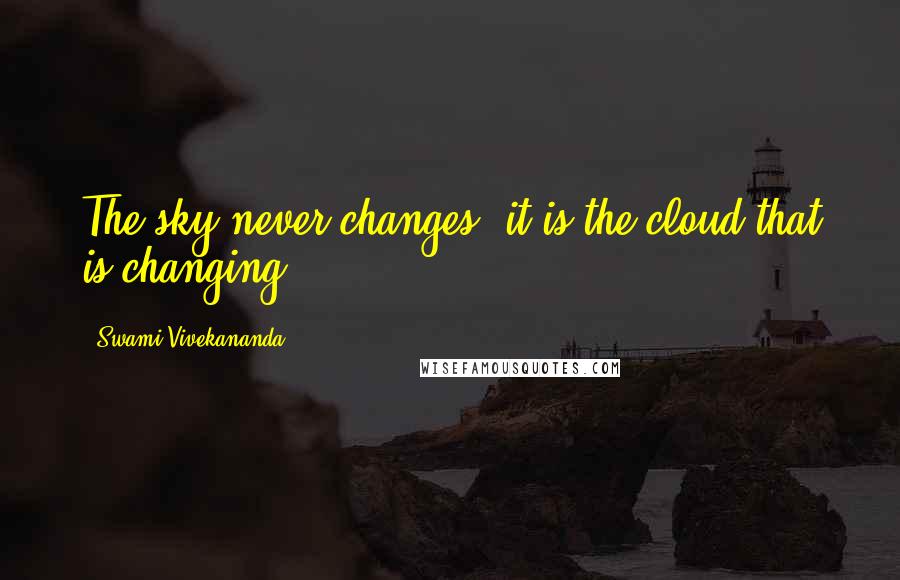 Swami Vivekananda Quotes: The sky never changes: it is the cloud that is changing.