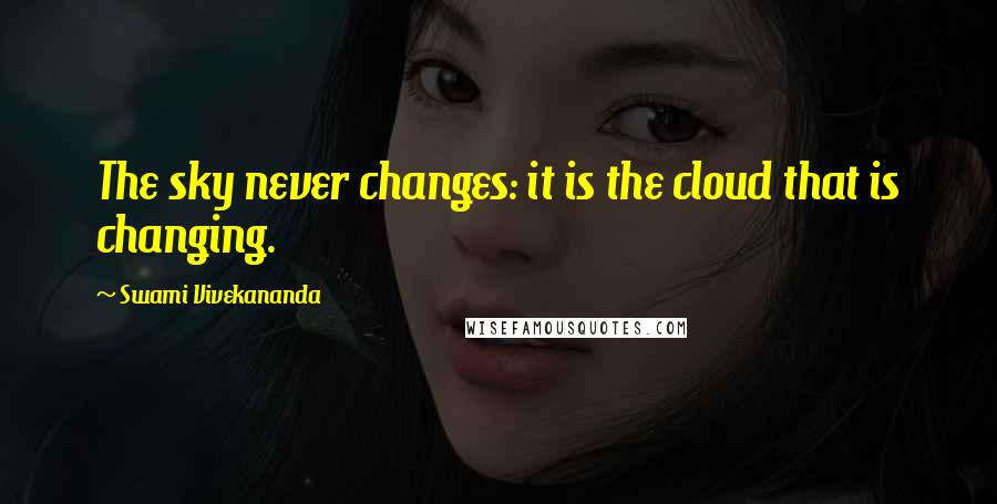 Swami Vivekananda Quotes: The sky never changes: it is the cloud that is changing.