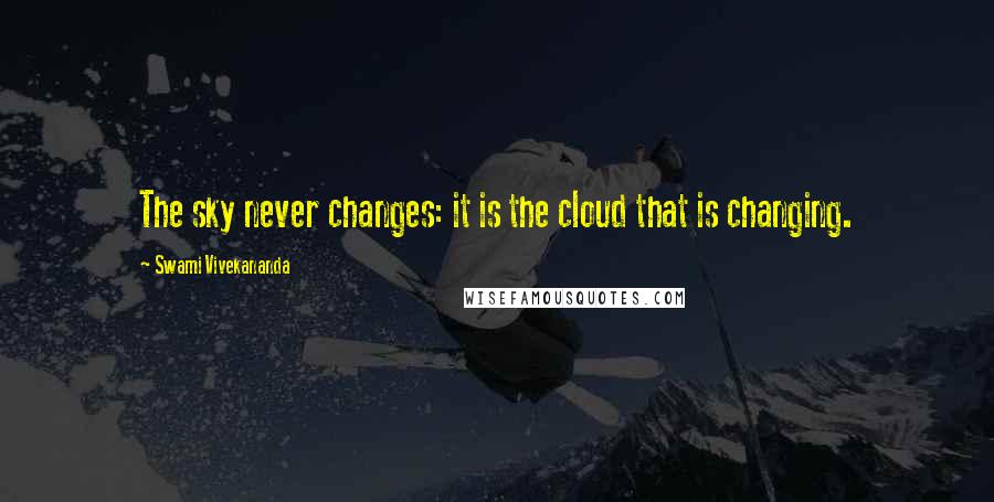 Swami Vivekananda Quotes: The sky never changes: it is the cloud that is changing.