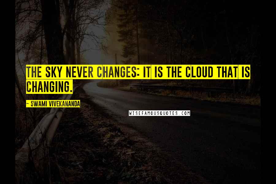 Swami Vivekananda Quotes: The sky never changes: it is the cloud that is changing.