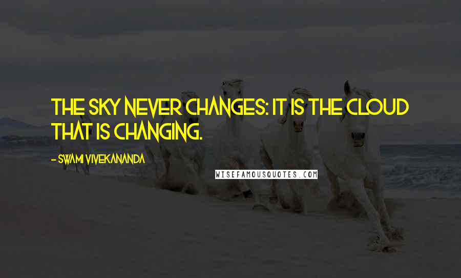 Swami Vivekananda Quotes: The sky never changes: it is the cloud that is changing.