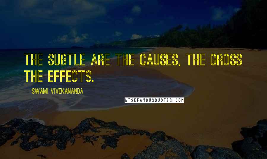 Swami Vivekananda Quotes: The subtle are the causes, the gross the effects.