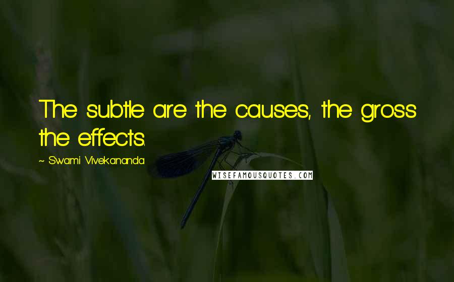 Swami Vivekananda Quotes: The subtle are the causes, the gross the effects.