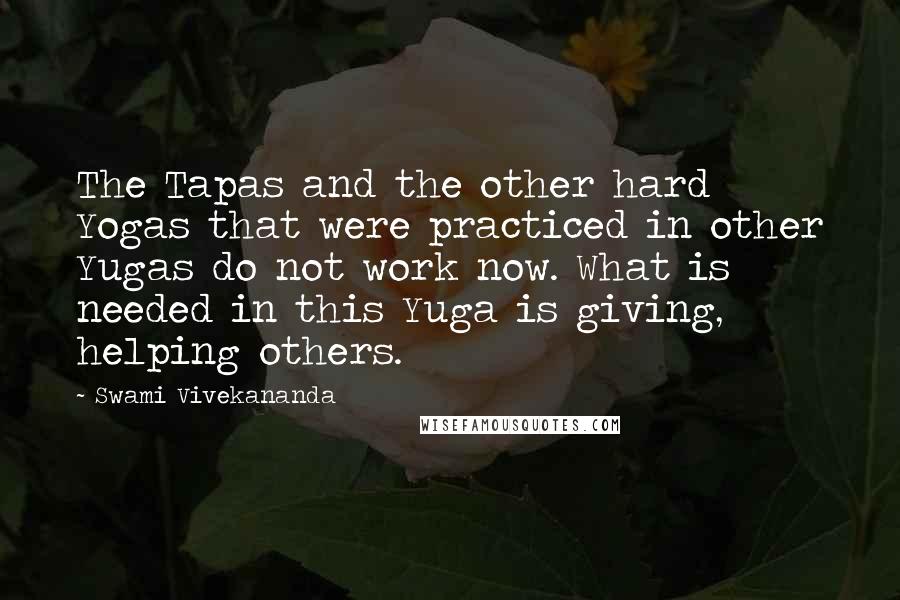 Swami Vivekananda Quotes: The Tapas and the other hard Yogas that were practiced in other Yugas do not work now. What is needed in this Yuga is giving, helping others.