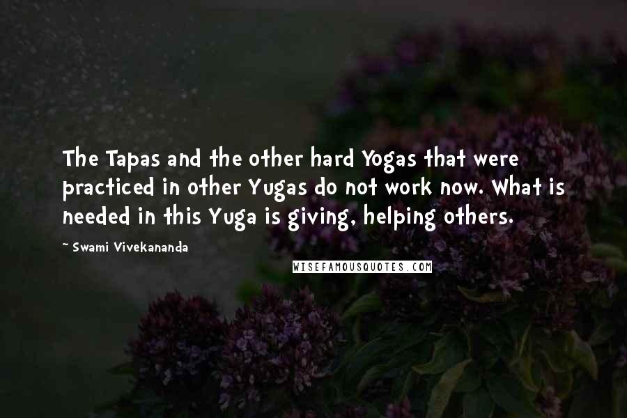 Swami Vivekananda Quotes: The Tapas and the other hard Yogas that were practiced in other Yugas do not work now. What is needed in this Yuga is giving, helping others.