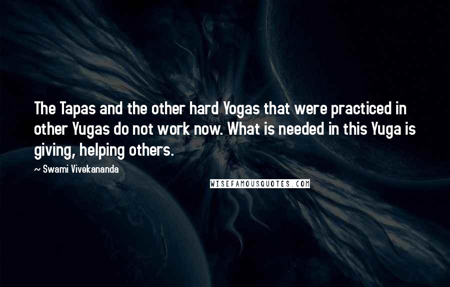 Swami Vivekananda Quotes: The Tapas and the other hard Yogas that were practiced in other Yugas do not work now. What is needed in this Yuga is giving, helping others.