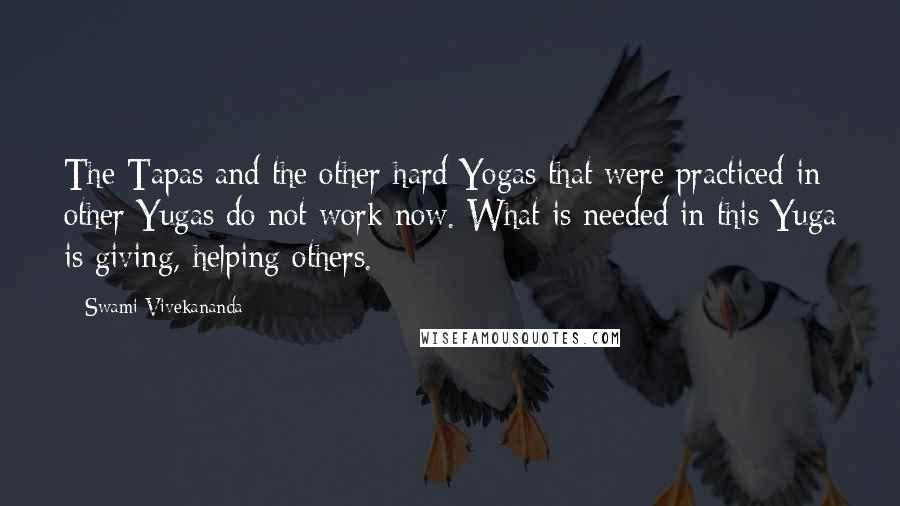 Swami Vivekananda Quotes: The Tapas and the other hard Yogas that were practiced in other Yugas do not work now. What is needed in this Yuga is giving, helping others.