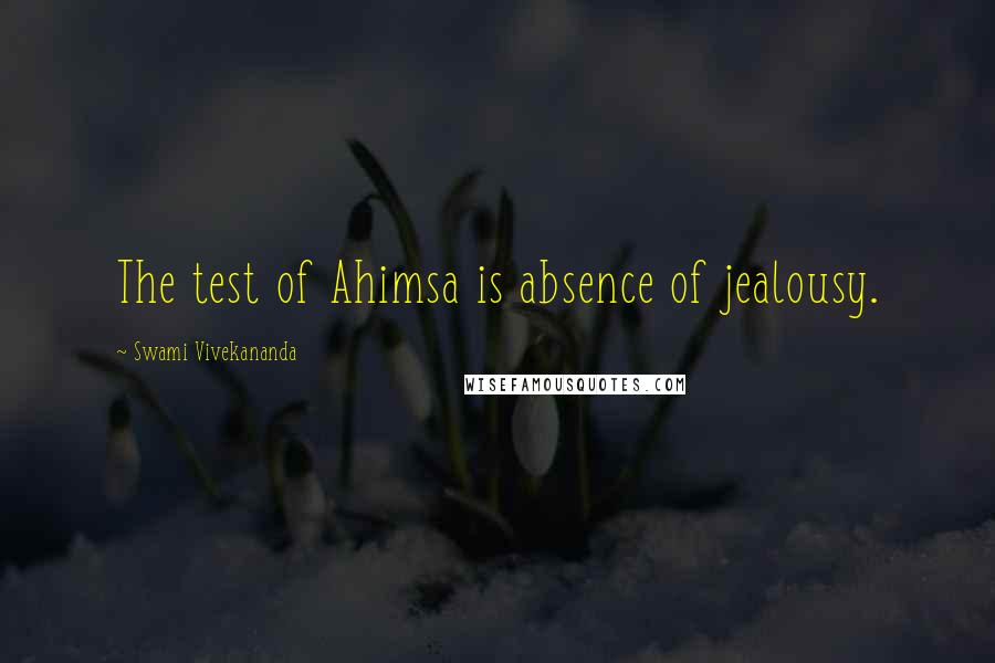 Swami Vivekananda Quotes: The test of Ahimsa is absence of jealousy.