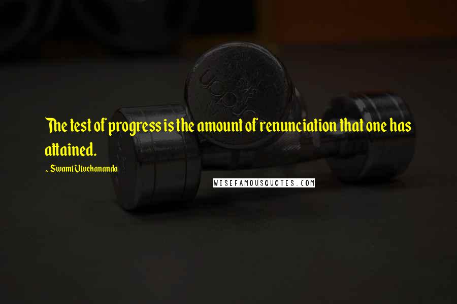 Swami Vivekananda Quotes: The test of progress is the amount of renunciation that one has attained.