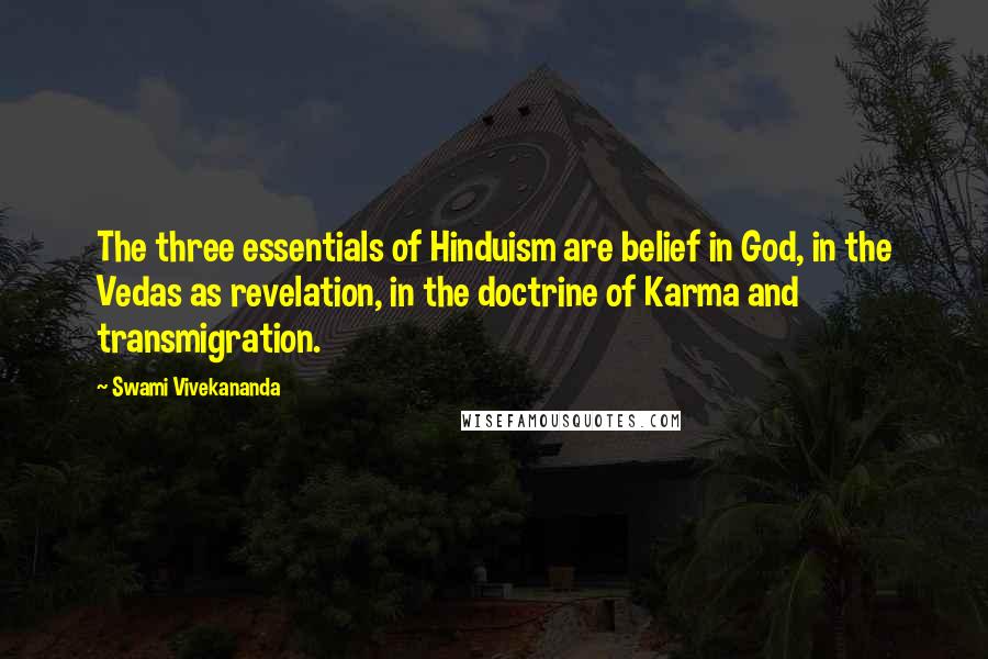 Swami Vivekananda Quotes: The three essentials of Hinduism are belief in God, in the Vedas as revelation, in the doctrine of Karma and transmigration.