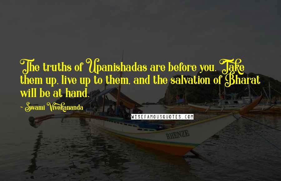 Swami Vivekananda Quotes: The truths of Upanishadas are before you. Take them up, live up to them, and the salvation of Bharat will be at hand.