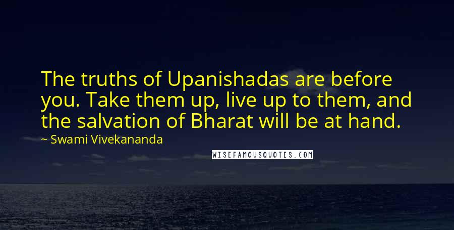 Swami Vivekananda Quotes: The truths of Upanishadas are before you. Take them up, live up to them, and the salvation of Bharat will be at hand.