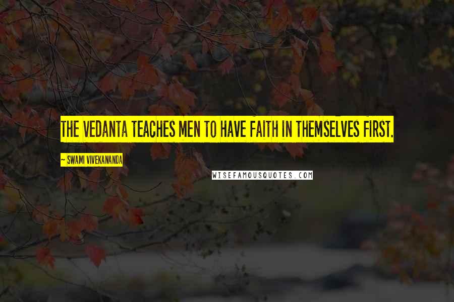 Swami Vivekananda Quotes: The Vedanta teaches men to have faith in themselves first.