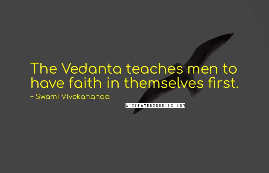 Swami Vivekananda Quotes: The Vedanta teaches men to have faith in themselves first.