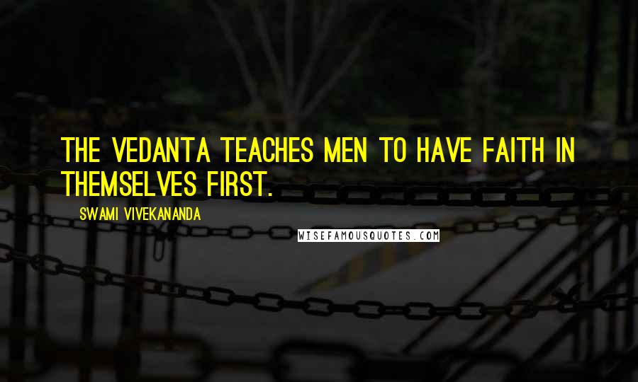 Swami Vivekananda Quotes: The Vedanta teaches men to have faith in themselves first.