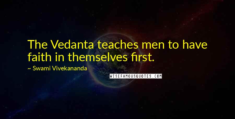 Swami Vivekananda Quotes: The Vedanta teaches men to have faith in themselves first.