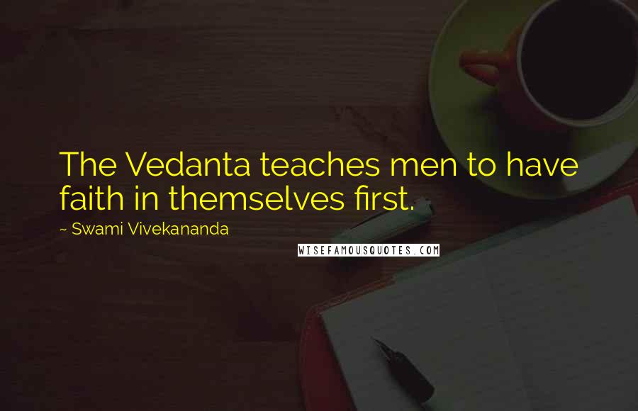 Swami Vivekananda Quotes: The Vedanta teaches men to have faith in themselves first.