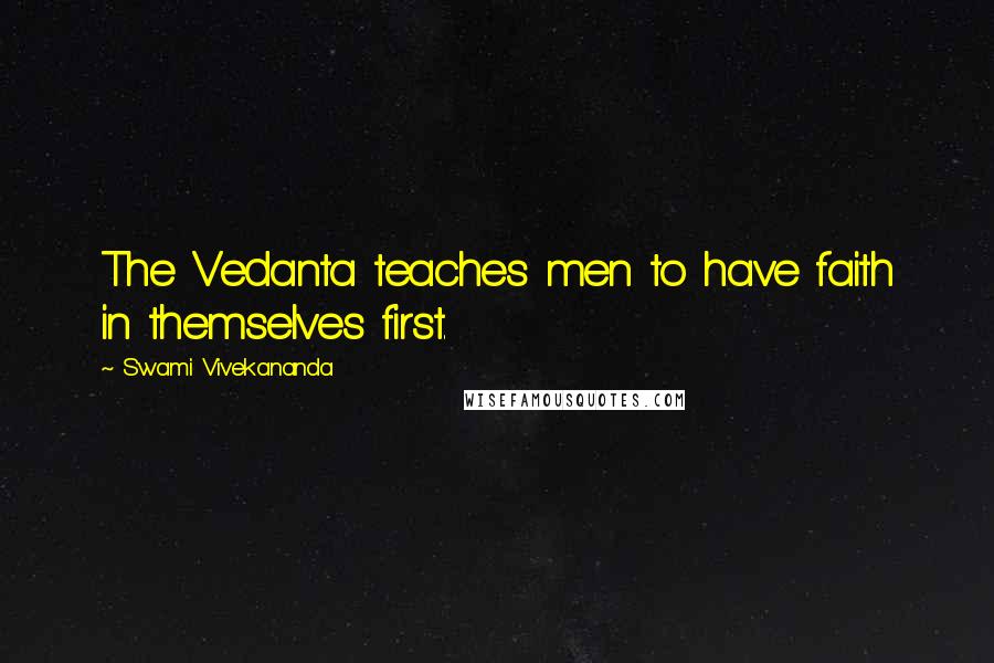 Swami Vivekananda Quotes: The Vedanta teaches men to have faith in themselves first.