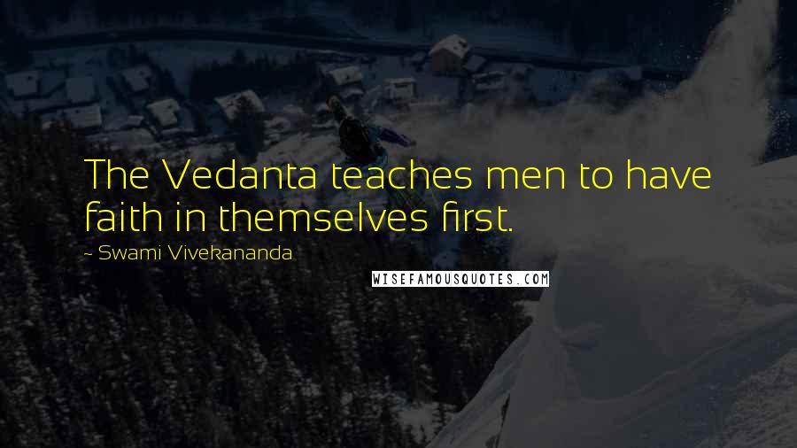 Swami Vivekananda Quotes: The Vedanta teaches men to have faith in themselves first.