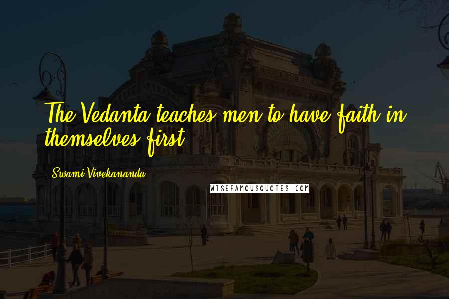 Swami Vivekananda Quotes: The Vedanta teaches men to have faith in themselves first.