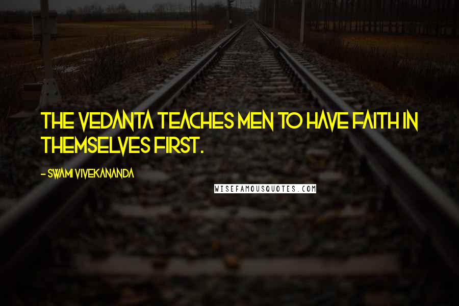Swami Vivekananda Quotes: The Vedanta teaches men to have faith in themselves first.