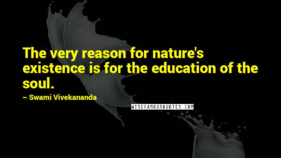 Swami Vivekananda Quotes: The very reason for nature's existence is for the education of the soul.