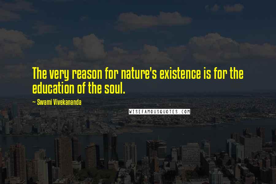 Swami Vivekananda Quotes: The very reason for nature's existence is for the education of the soul.