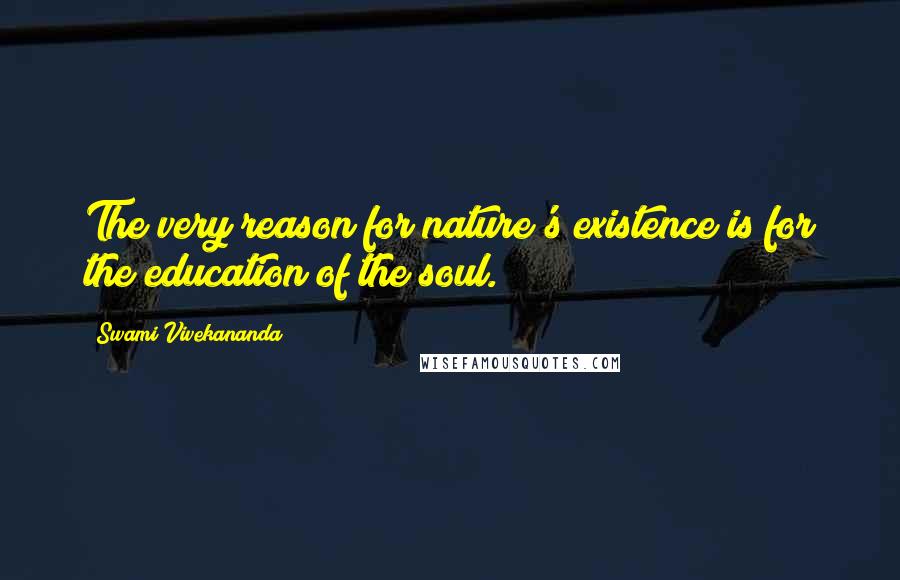 Swami Vivekananda Quotes: The very reason for nature's existence is for the education of the soul.