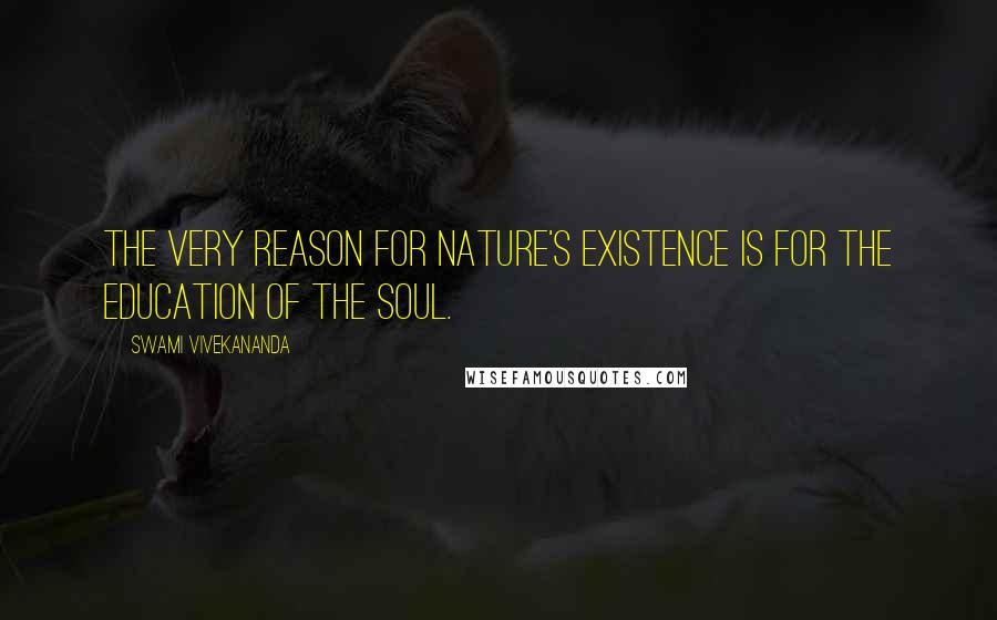 Swami Vivekananda Quotes: The very reason for nature's existence is for the education of the soul.