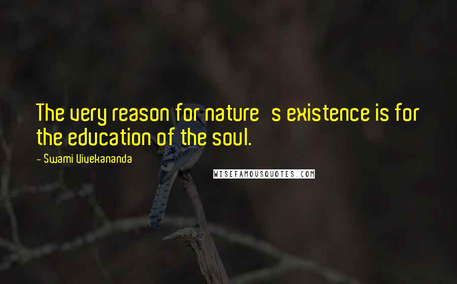 Swami Vivekananda Quotes: The very reason for nature's existence is for the education of the soul.