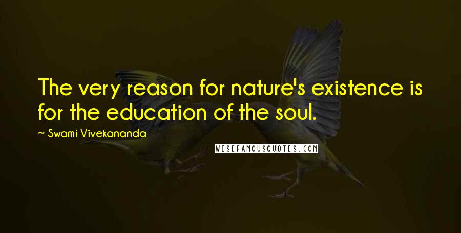 Swami Vivekananda Quotes: The very reason for nature's existence is for the education of the soul.