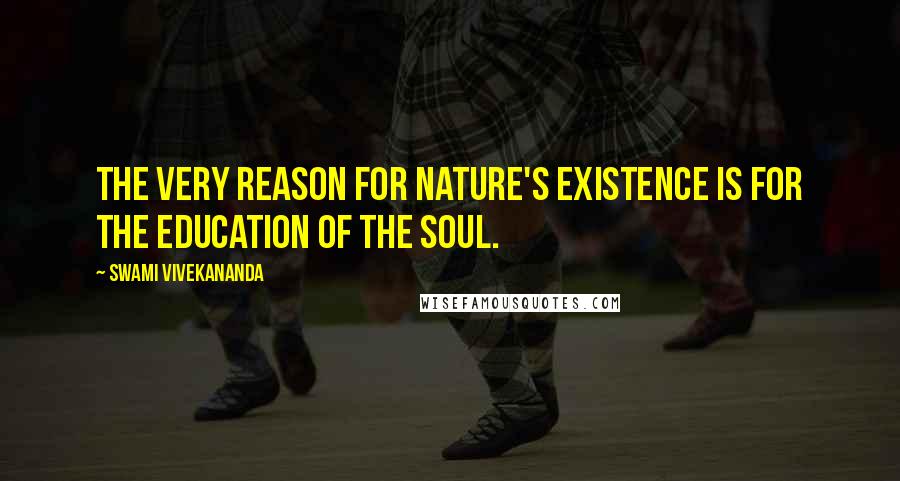 Swami Vivekananda Quotes: The very reason for nature's existence is for the education of the soul.