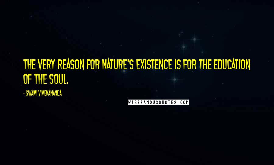 Swami Vivekananda Quotes: The very reason for nature's existence is for the education of the soul.