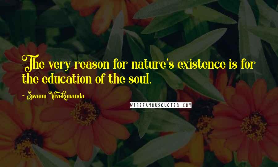 Swami Vivekananda Quotes: The very reason for nature's existence is for the education of the soul.