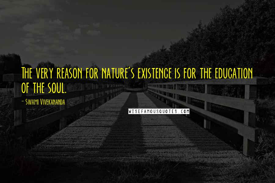 Swami Vivekananda Quotes: The very reason for nature's existence is for the education of the soul.