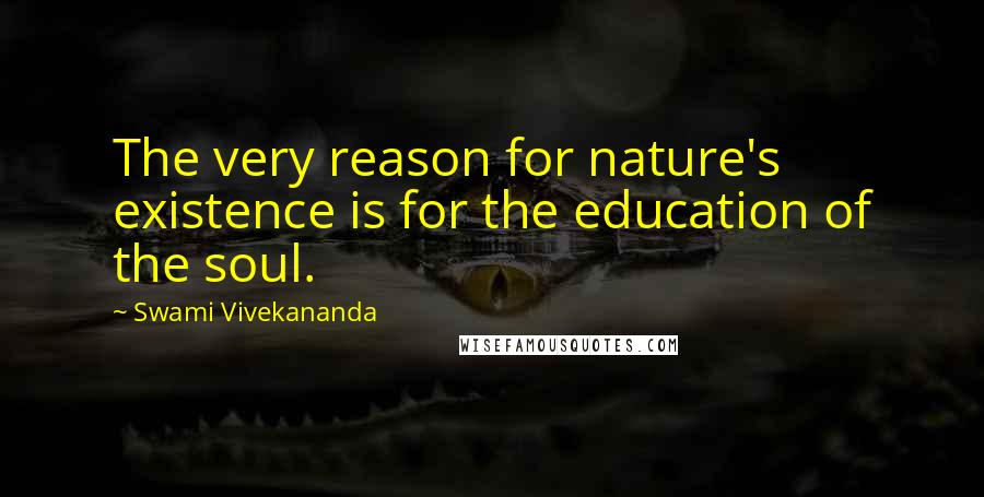 Swami Vivekananda Quotes: The very reason for nature's existence is for the education of the soul.