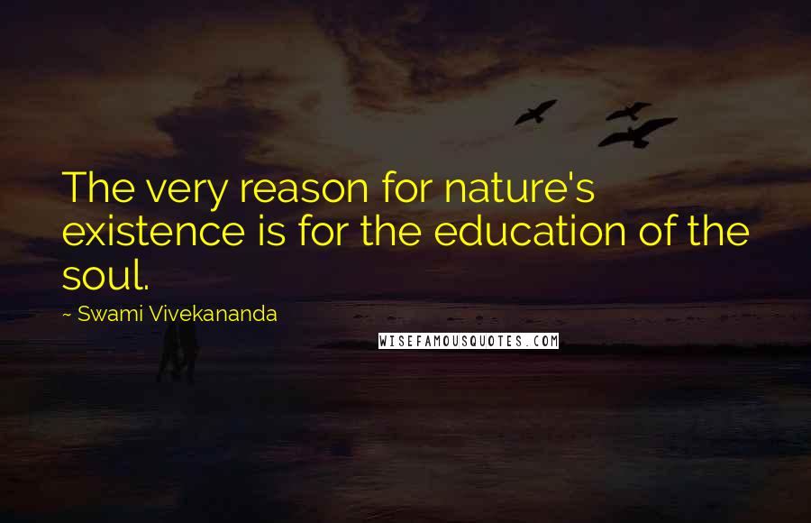 Swami Vivekananda Quotes: The very reason for nature's existence is for the education of the soul.